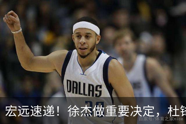 宏远速递！徐杰做重要决定，杜锋最新消息，二飞率广工绝杀清华夺冠